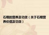石榴的营养及功效（关于石榴营养价值及功效）