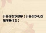 开会时倒水顺序（开会倒水礼仪顺序是什么）
