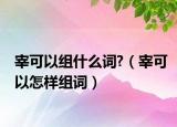 宰可以组什么词?（宰可以怎样组词）