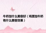 牛奶加什么美容好（鸡蛋加牛奶有什么美容效果）