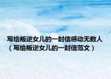 写给叛逆女儿的一封信感动无数人（写给叛逆女儿的一封信范文）