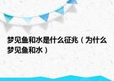 梦见鱼和水是什么征兆（为什么梦见鱼和水）