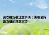 洗衣机安装注意事项（使用滚筒洗衣机的注意事项）
