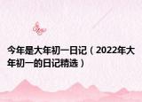 今年是大年初一日记（2022年大年初一的日记精选）