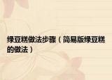 绿豆糕做法步骤（简易版绿豆糕的做法）
