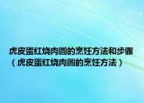虎皮蛋红烧肉圆的烹饪方法和步骤（虎皮蛋红烧肉圆的烹饪方法）