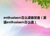 enthusiasm怎么读音发音（英语enthusiasm怎么读）