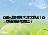 西兰花如何做好吃家常做法（西兰花如何做好吃家常）