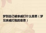 梦到自己被亲戚打什么意思（梦见亲戚打我的意思）