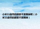 小米11自带的膜要不要撕掉呢（小米11自带的膜要不要撕掉）