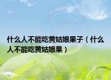 什么人不能吃黄姑娘果子（什么人不能吃黄姑娘果）