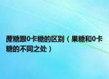 蔗糖跟0卡糖的区别（果糖和0卡糖的不同之处）