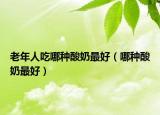 老年人吃哪种酸奶最好（哪种酸奶最好）