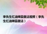 李先生红油辣酱做法视频（李先生红油辣酱做法）