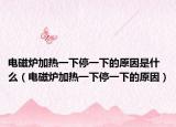 电磁炉加热一下停一下的原因是什么（电磁炉加热一下停一下的原因）