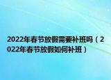 2022年春节放假需要补班吗（2022年春节放假如何补班）