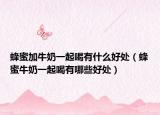 蜂蜜加牛奶一起喝有什么好处（蜂蜜牛奶一起喝有哪些好处）