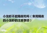 小龙虾不能隔夜吃吗（食用隔夜的小龙虾的注意事项）