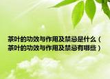 茶叶的功效与作用及禁忌是什么（茶叶的功效与作用及禁忌有哪些）