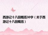 西游记十八回概括30字（关于西游记十八回概括）