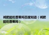 减肥能吃香蕉吗百度知道（减肥能吃香蕉吗）
