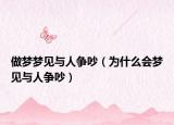做梦梦见与人争吵（为什么会梦见与人争吵）