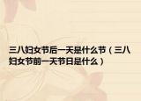 三八妇女节后一天是什么节（三八妇女节前一天节日是什么）