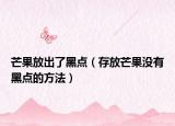 芒果放出了黑点（存放芒果没有黑点的方法）