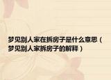 梦见别人家在拆房子是什么意思（梦见别人家拆房子的解释）