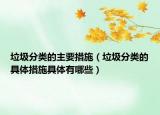 垃圾分类的主要措施（垃圾分类的具体措施具体有哪些）