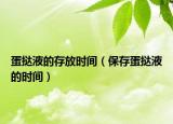 蛋挞液的存放时间（保存蛋挞液的时间）