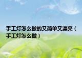 手工灯怎么做的又简单又漂亮（手工灯怎么做）