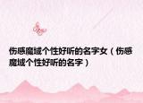 伤感魔域个性好听的名字女（伤感魔域个性好听的名字）