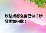 炒酸奶怎么自己做（炒酸奶如何做）