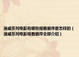 漫威系列电影有哪些观看顺序是怎样的（漫威系列电影观看顺序全部介绍）