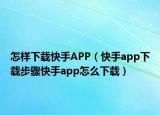 怎样下载快手APP（快手app下载步骤快手app怎么下载）