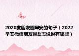 2020发朋友圈早安的句子（2022早安微信朋友圈励志说说有哪些）