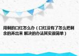 用剩的口红怎么办（口红没有了怎么把剩余的弄出来 解决的办法其实很简单）