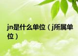 jn是什么单位（j所属单位）