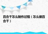 百合干怎么制作过程（怎么做百合干）