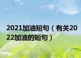 2021加油短句（有关2022加油的短句）
