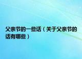 父亲节的一些话（关于父亲节的话有哪些）