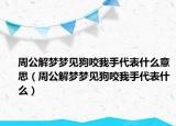 周公解梦梦见狗咬我手代表什么意思（周公解梦梦见狗咬我手代表什么）