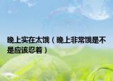 晚上实在太饿（晚上非常饿是不是应该忍着）