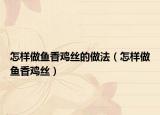怎样做鱼香鸡丝的做法（怎样做鱼香鸡丝）