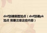 dnf剑魂刷图加点（dnf剑魂pk加点 需要注意这些内容）