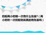 奶粉两小时喂一次有什么危害?（两小时吃一次奶粉到底真的有危害吗）