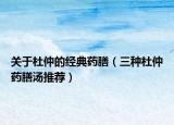 关于杜仲的经典药膳（三种杜仲药膳汤推荐）