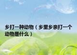 乡打一种动物（乡里乡亲打一个动物是什么）