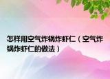 怎样用空气炸锅炸虾仁（空气炸锅炸虾仁的做法）
